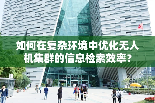 如何在复杂环境中优化无人机集群的信息检索效率？