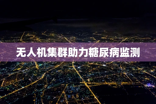 无人机集群助力糖尿病监测
