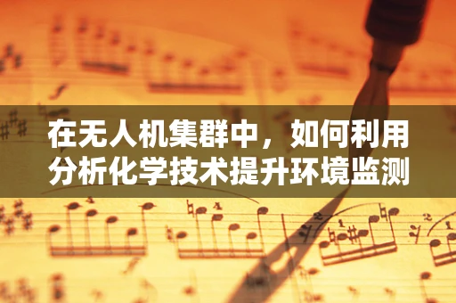 在无人机集群中，如何利用分析化学技术提升环境监测的精准度？