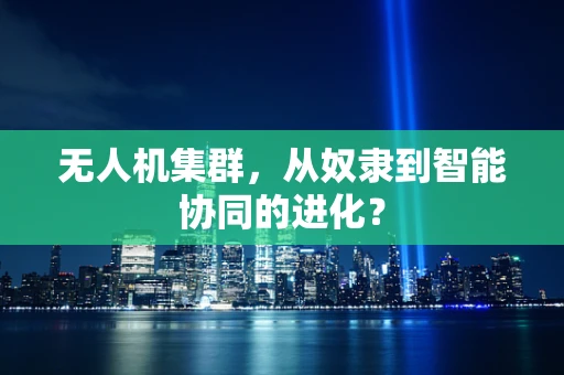 无人机集群，从奴隶到智能协同的进化？