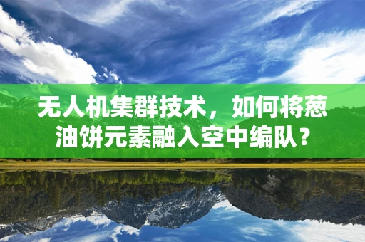 无人机集群技术，如何将葱油饼元素融入空中编队？