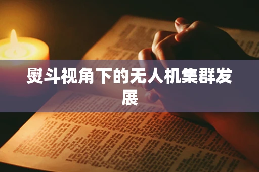 熨斗视角下的无人机集群发展