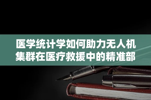医学统计学如何助力无人机集群在医疗救援中的精准部署？