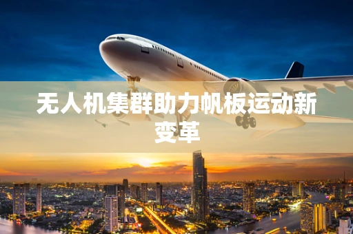 无人机集群助力帆板运动新变革