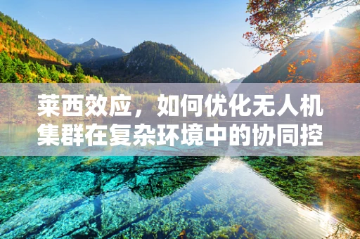 莱西效应，如何优化无人机集群在复杂环境中的协同控制？