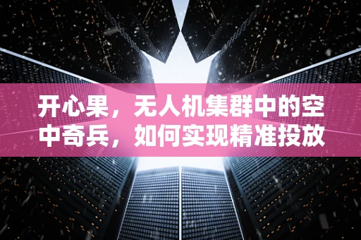 开心果，无人机集群中的空中奇兵，如何实现精准投放？