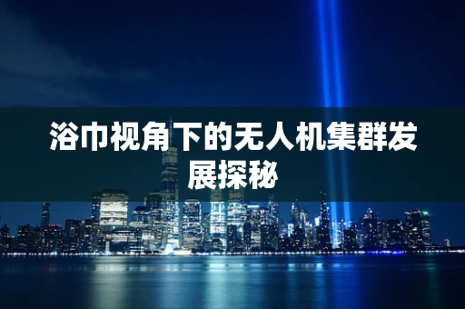 浴巾视角下的无人机集群发展探秘