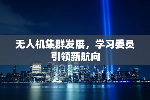 无人机集群发展，学习委员引领新航向