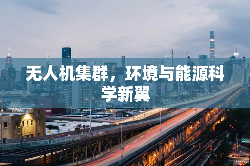 无人机集群，环境与能源科学新翼