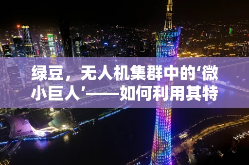 绿豆，无人机集群中的‘微小巨人’——如何利用其特性优化编队控制？