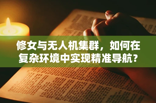 修女与无人机集群，如何在复杂环境中实现精准导航？