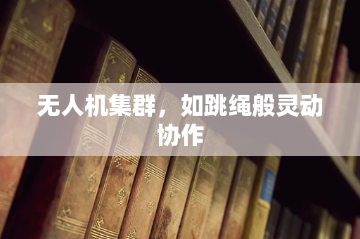 无人机集群，如跳绳般灵动协作