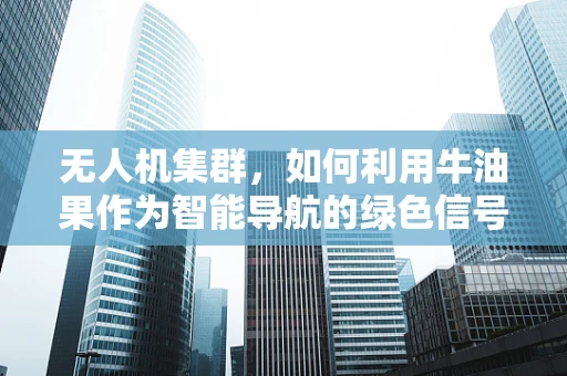 无人机集群，如何利用牛油果作为智能导航的绿色信号？