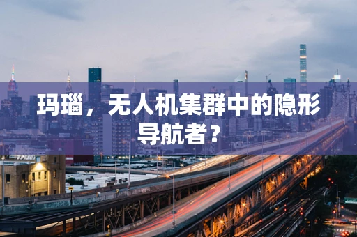 玛瑙，无人机集群中的隐形导航者？