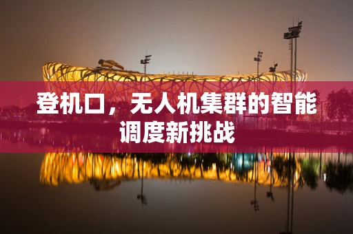 登机口，无人机集群的智能调度新挑战