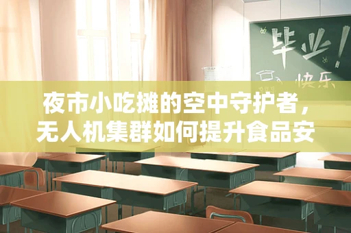 夜市小吃摊的空中守护者，无人机集群如何提升食品安全与卫生监管？