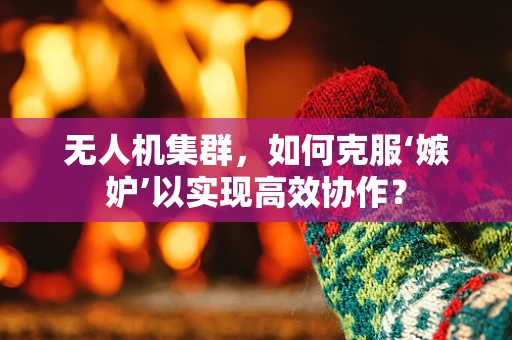 无人机集群，如何克服‘嫉妒’以实现高效协作？