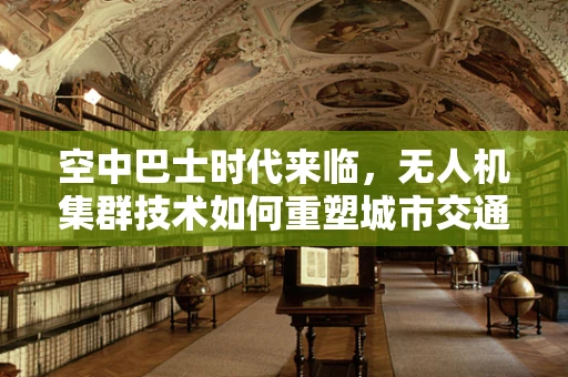 空中巴士时代来临，无人机集群技术如何重塑城市交通？