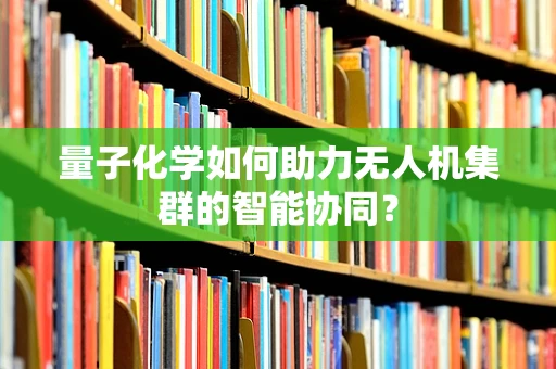 量子化学如何助力无人机集群的智能协同？