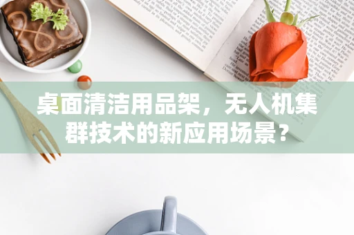 桌面清洁用品架，无人机集群技术的新应用场景？