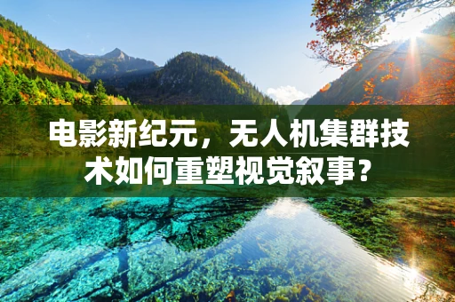 电影新纪元，无人机集群技术如何重塑视觉叙事？