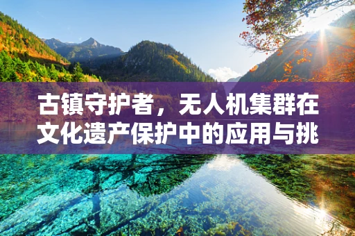 古镇守护者，无人机集群在文化遗产保护中的应用与挑战