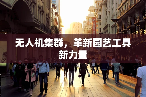 无人机集群，革新园艺工具新力量