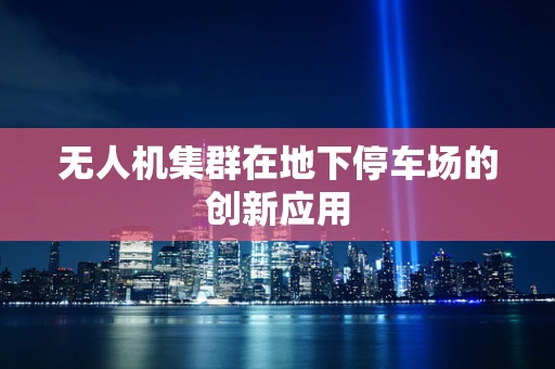 无人机集群在地下停车场的创新应用