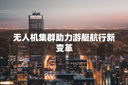 无人机集群助力游艇航行新变革