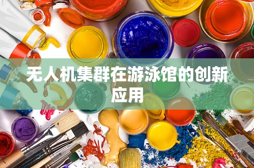 无人机集群在游泳馆的创新应用