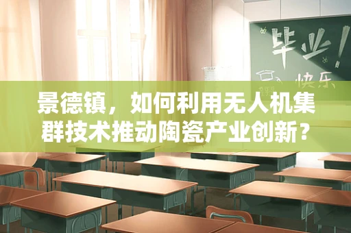 景德镇，如何利用无人机集群技术推动陶瓷产业创新？