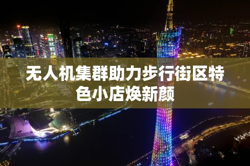无人机集群助力步行街区特色小店焕新颜