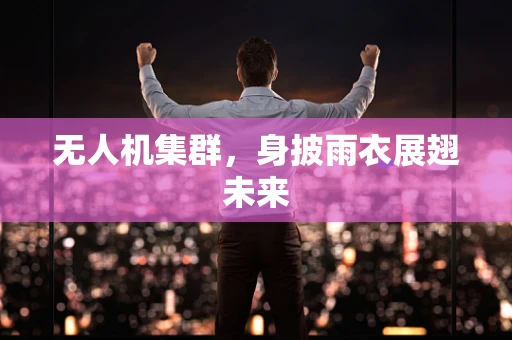 无人机集群，身披雨衣展翅未来