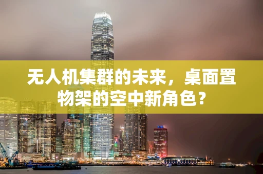无人机集群的未来，桌面置物架的空中新角色？