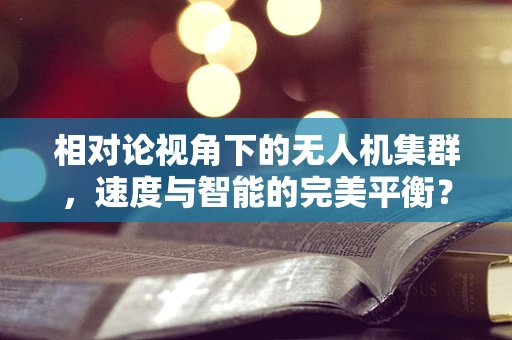 相对论视角下的无人机集群，速度与智能的完美平衡？