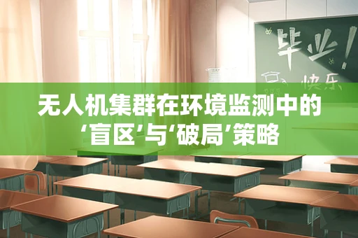 无人机集群在环境监测中的‘盲区’与‘破局’策略