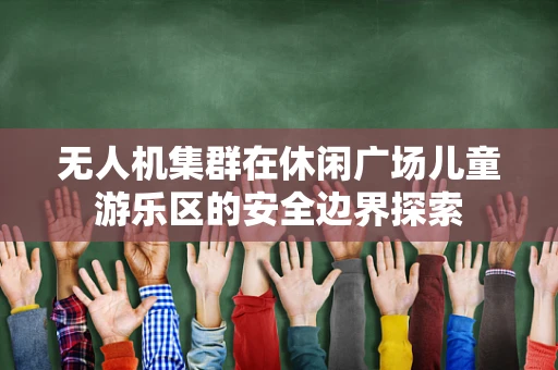 无人机集群在休闲广场儿童游乐区的安全边界探索