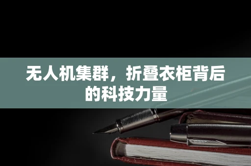 无人机集群，折叠衣柜背后的科技力量