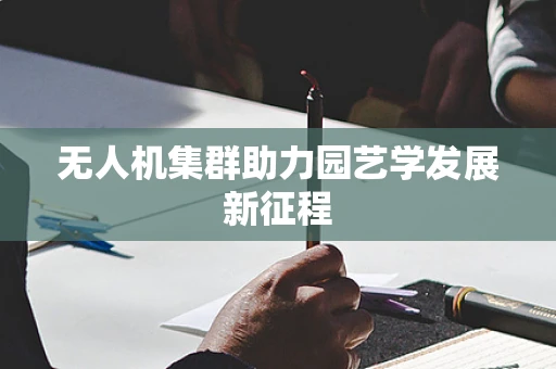 无人机集群助力园艺学发展新征程