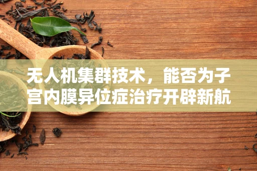 无人机集群技术，能否为子宫内膜异位症治疗开辟新航道？