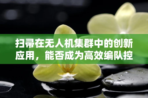 扫帚在无人机集群中的创新应用，能否成为高效编队控制的秘密武器？