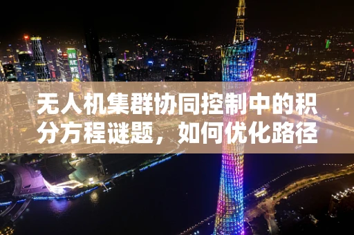 无人机集群协同控制中的积分方程谜题，如何优化路径规划？