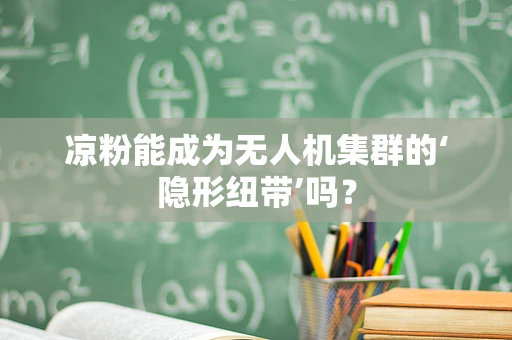 凉粉能成为无人机集群的‘隐形纽带’吗？