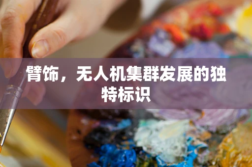 臂饰，无人机集群发展的独特标识