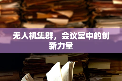 无人机集群，会议室中的创新力量