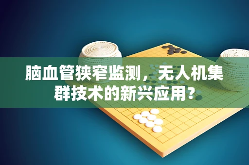 脑血管狭窄监测，无人机集群技术的新兴应用？