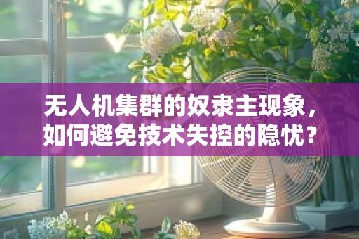 无人机集群的奴隶主现象，如何避免技术失控的隐忧？