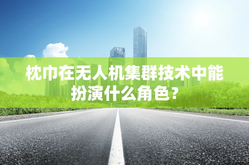 枕巾在无人机集群技术中能扮演什么角色？