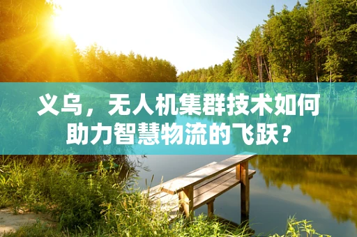 义乌，无人机集群技术如何助力智慧物流的飞跃？