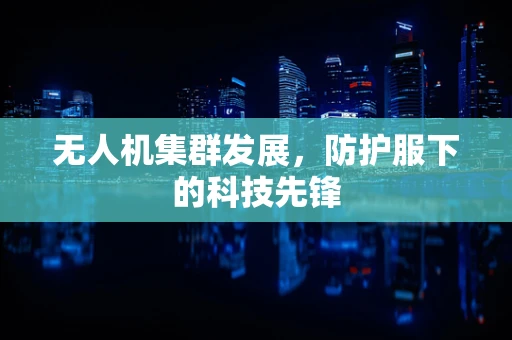 无人机集群发展，防护服下的科技先锋